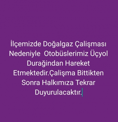 İlçemizde Doğal gaz çalışması tüm nedeniyle otobüslerimiz Üçyol durağından hareket etmektedir