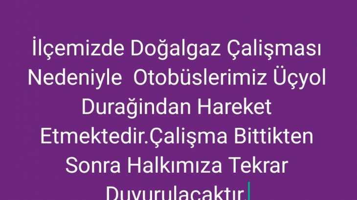 İlçemizde Doğal gaz çalışması tüm nedeniyle otobüslerimiz Üçyol durağından hareket etmektedir